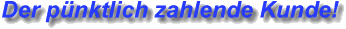 Der pnktlich zahlende Kunde!